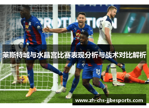 莱斯特城与水晶宫比赛表现分析与战术对比解析