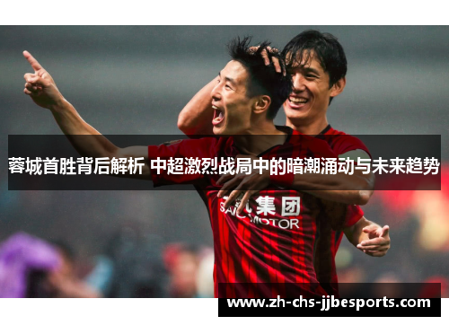 蓉城首胜背后解析 中超激烈战局中的暗潮涌动与未来趋势