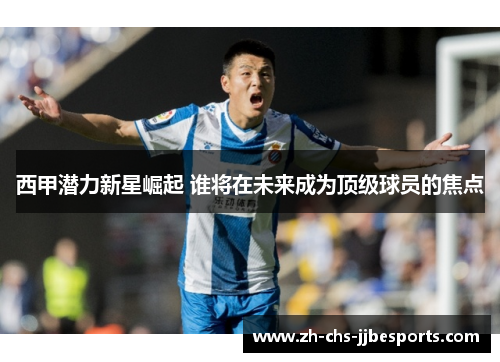 西甲潜力新星崛起 谁将在未来成为顶级球员的焦点