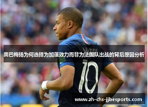奥巴梅扬为何选择为加蓬效力而非为法国队出战的背后原因分析 奥巴梅扬为何选择为加蓬效力而非为法国队出战的背后原因分析
