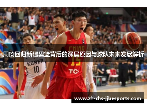 周琦回归新疆男篮背后的深层原因与球队未来发展解析