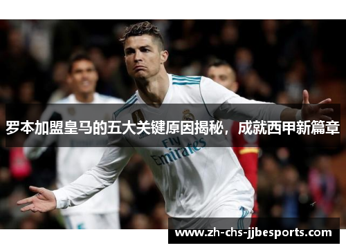 罗本加盟皇马的五大关键原因揭秘，成就西甲新篇章