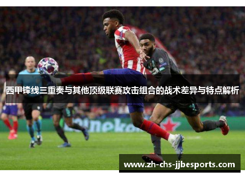 西甲锋线三重奏与其他顶级联赛攻击组合的战术差异与特点解析