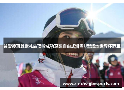 谷爱凌再登崇礼站顶峰成功卫冕自由式滑雪U型场地世界杯冠军 谷爱凌再登崇礼站顶峰成功卫冕自由式滑雪U型场地世界杯冠军