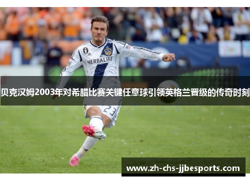 贝克汉姆2003年对希腊比赛关键任意球引领英格兰晋级的传奇时刻 贝克汉姆2003年对希腊比赛关键任意球引领英格兰晋级的传奇时刻