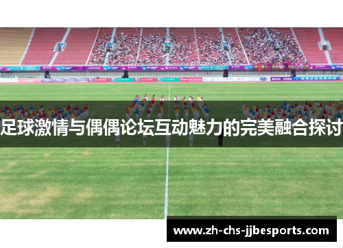 足球激情与偶偶论坛互动魅力的完美融合探讨 足球激情与偶偶论坛互动魅力的完美融合探讨