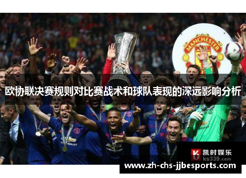 欧协联决赛规则对比赛战术和球队表现的深远影响分析