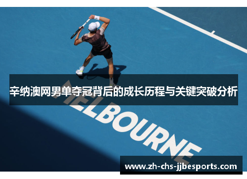 辛纳澳网男单夺冠背后的成长历程与关键突破分析