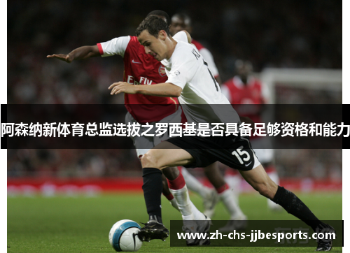 阿森纳新体育总监选拔之罗西基是否具备足够资格和能力