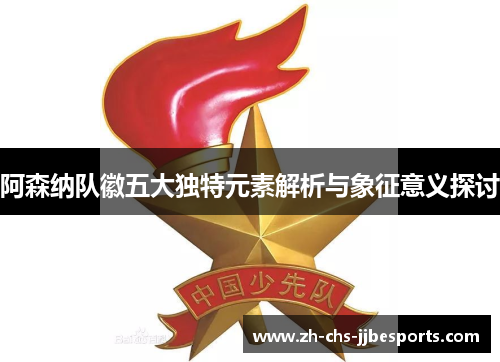 阿森纳队徽五大独特元素解析与象征意义探讨