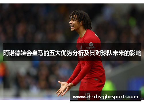 阿诺德转会皇马的五大优势分析及其对球队未来的影响