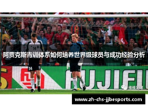 阿贾克斯青训体系如何培养世界级球员与成功经验分析