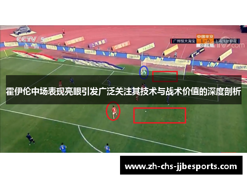 霍伊伦中场表现亮眼引发广泛关注其技术与战术价值的深度剖析