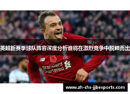 英超新赛季球队阵容深度分析谁将在激烈竞争中脱颖而出