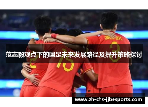 范志毅观点下的国足未来发展路径及提升策略探讨