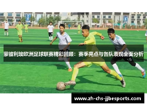 蒙彼利埃欧洲足球联赛精彩回顾：赛季亮点与各队表现全面分析