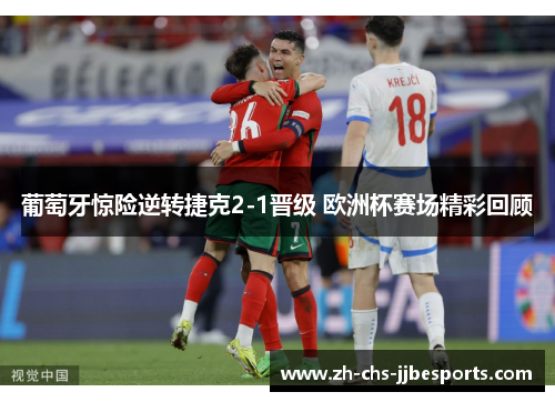 葡萄牙惊险逆转捷克2-1晋级 欧洲杯赛场精彩回顾 葡萄牙惊险逆转捷克2-1晋级 欧洲杯赛场精彩回顾