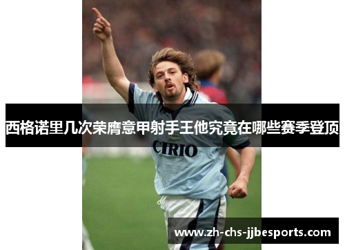 西格诺里几次荣膺意甲射手王他究竟在哪些赛季登顶