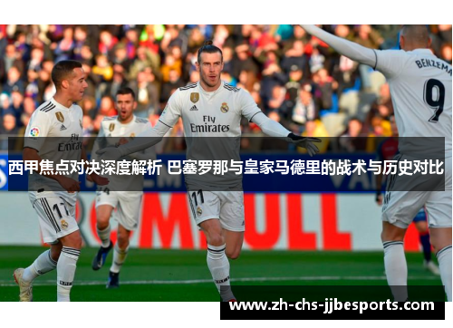 西甲焦点对决深度解析 巴塞罗那与皇家马德里的战术与历史对比