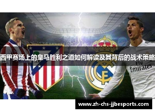 西甲赛场上的皇马胜利之道如何解读及其背后的战术策略