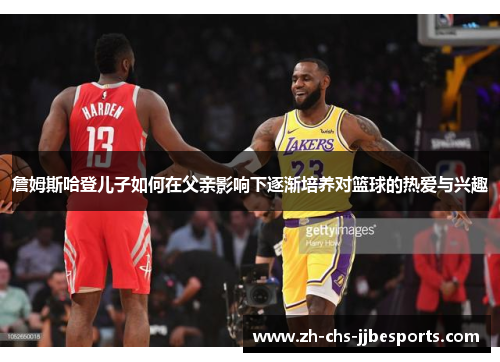 詹姆斯哈登儿子如何在父亲影响下逐渐培养对篮球的热爱与兴趣