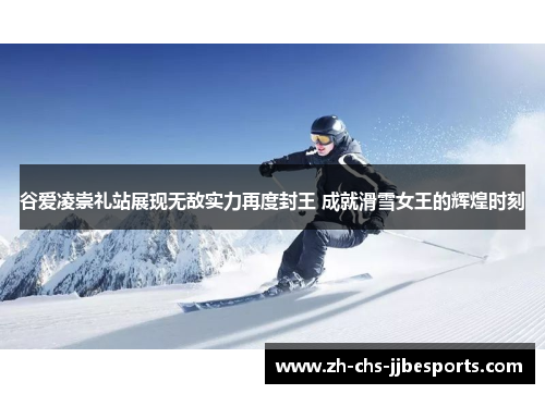 谷爱凌崇礼站展现无敌实力再度封王 成就滑雪女王的辉煌时刻