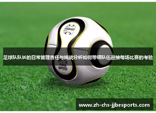 足球队队长的日常管理责任与挑战分析如何带领队伍迎接每场比赛的考验