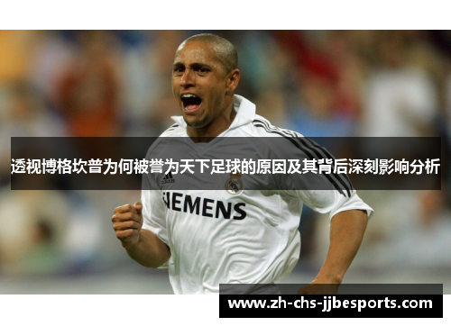 透视博格坎普为何被誉为天下足球的原因及其背后深刻影响分析 透视博格坎普为何被誉为天下足球的原因及其背后深刻影响分析