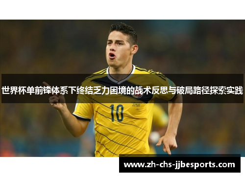 世界杯单前锋体系下终结乏力困境的战术反思与破局路径探索实践 世界杯单前锋体系下终结乏力困境的战术反思与破局路径探索实践