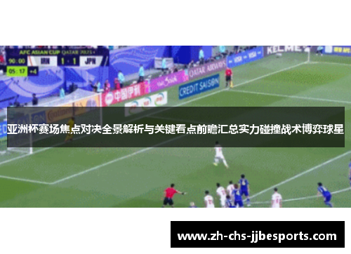 亚洲杯赛场焦点对决全景解析与关键看点前瞻汇总实力碰撞战术博弈球星 亚洲杯赛场焦点对决全景解析与关键看点前瞻汇总实力碰撞战术博弈球星