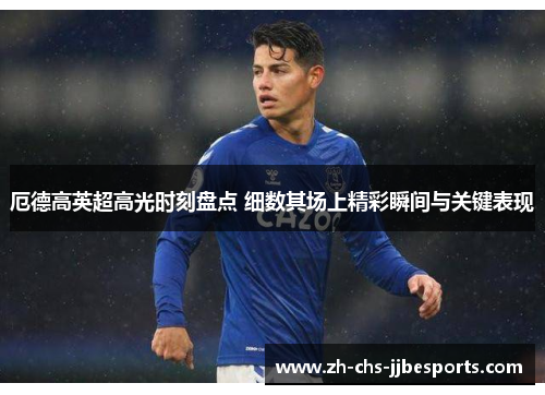 厄德高英超高光时刻盘点 细数其场上精彩瞬间与关键表现 厄德高英超高光时刻盘点 细数其场上精彩瞬间与关键表现