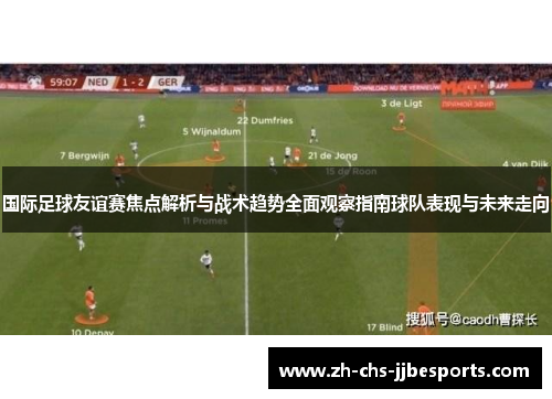 国际足球友谊赛焦点解析与战术趋势全面观察指南球队表现与未来走向 国际足球友谊赛焦点解析与战术趋势全面观察指南球队表现与未来走向