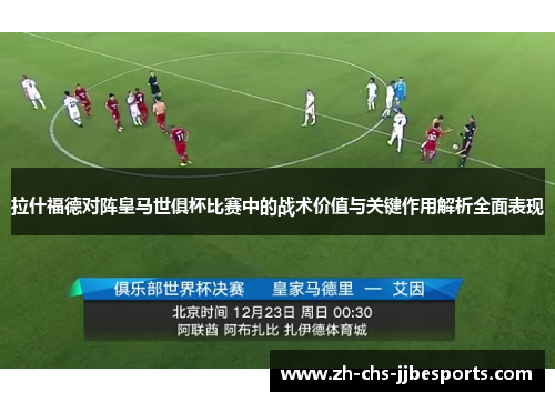 拉什福德对阵皇马世俱杯比赛中的战术价值与关键作用解析全面表现
