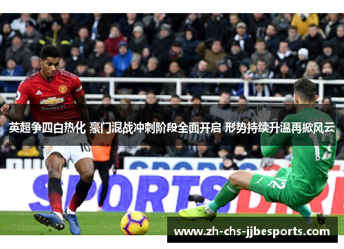 英超争四白热化 豪门混战冲刺阶段全面开启 形势持续升温再掀风云