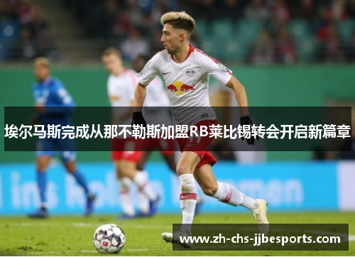 埃尔马斯完成从那不勒斯加盟RB莱比锡转会开启新篇章 埃尔马斯完成从那不勒斯加盟RB莱比锡转会开启新篇章
