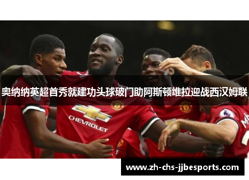 奥纳纳英超首秀就建功头球破门助阿斯顿维拉迎战西汉姆联