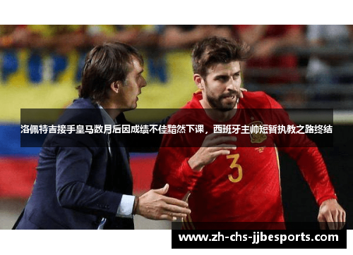 洛佩特吉接手皇马数月后因成绩不佳黯然下课，西班牙主帅短暂执教之路终结