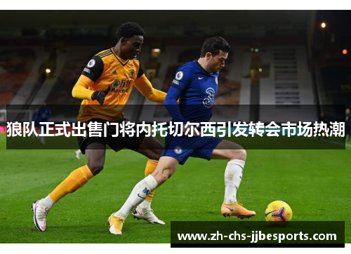 狼队正式出售门将内托切尔西引发转会市场热潮 狼队正式出售门将内托切尔西引发转会市场热潮