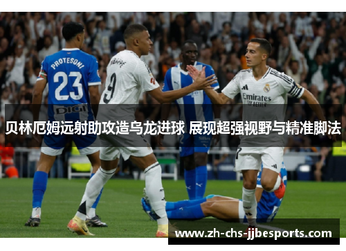 贝林厄姆远射助攻造乌龙进球 展现超强视野与精准脚法