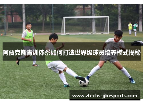 阿贾克斯青训体系如何打造世界级球员培养模式揭秘