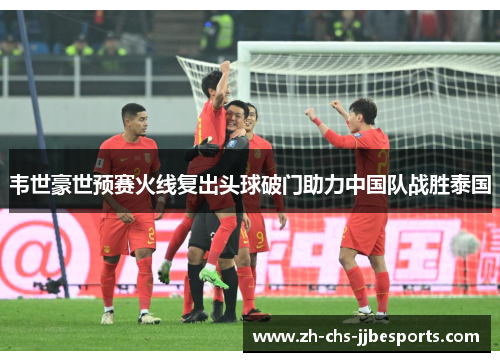 韦世豪世预赛火线复出头球破门助力中国队战胜泰国