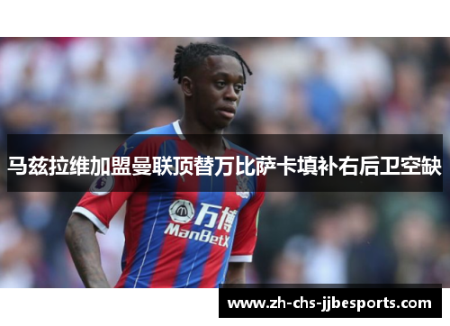 马兹拉维加盟曼联顶替万比萨卡填补右后卫空缺