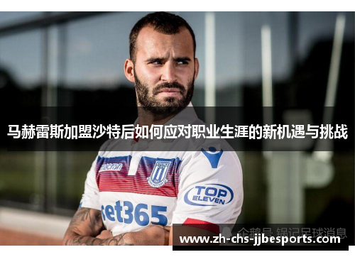 马赫雷斯加盟沙特后如何应对职业生涯的新机遇与挑战
