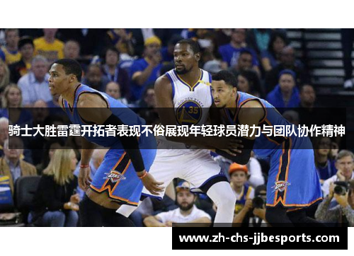 骑士大胜雷霆开拓者表现不俗展现年轻球员潜力与团队协作精神