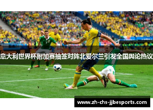 意大利世界杯附加赛抽签对阵北爱尔兰引发全国舆论热议