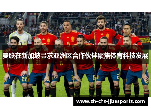 曼联在新加坡寻求亚洲区合作伙伴聚焦体育科技发展 曼联在新加坡寻求亚洲区合作伙伴聚焦体育科技发展