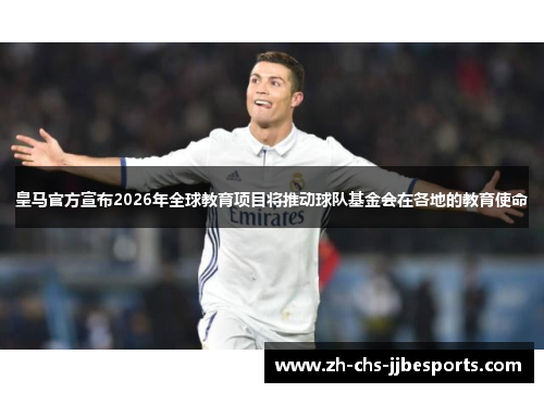 皇马官方宣布2026年全球教育项目将推动球队基金会在各地的教育使命 皇马官方宣布2026年全球教育项目将推动球队基金会在各地的教育使命