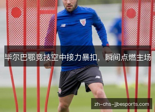 毕尔巴鄂竞技空中接力暴扣，瞬间点燃主场